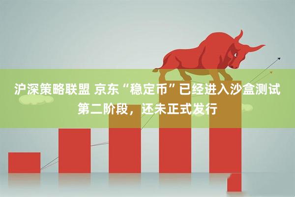 沪深策略联盟 京东“稳定币”已经进入沙盒测试第二阶段，还未正式发行