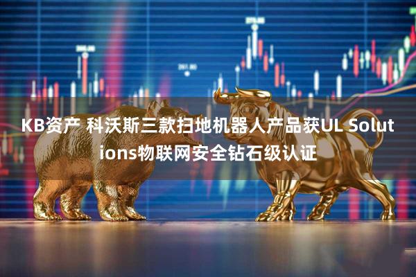 KB资产 科沃斯三款扫地机器人产品获UL Solutions物联网安全钻石级认证