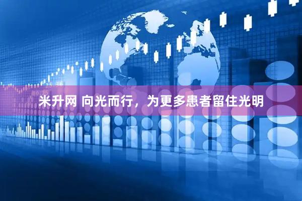 米升网 向光而行，为更多患者留住光明