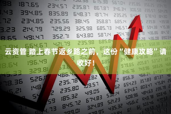 云资管 踏上春节返乡路之前，这份“健康攻略”请收好！