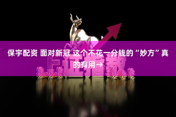 保宇配资 面对新冠 这个不花一分钱的“妙方”真的有用→