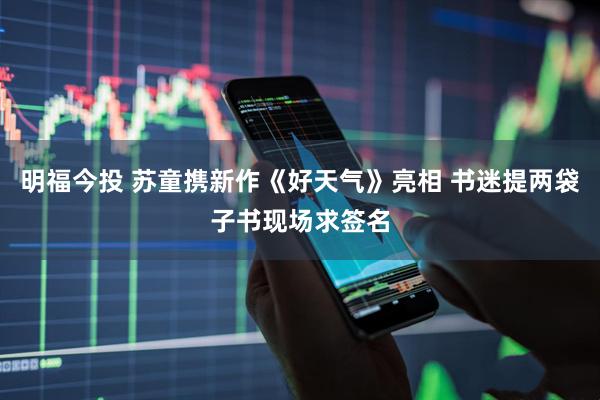 明福今投 苏童携新作《好天气》亮相 书迷提两袋子书现场求签名