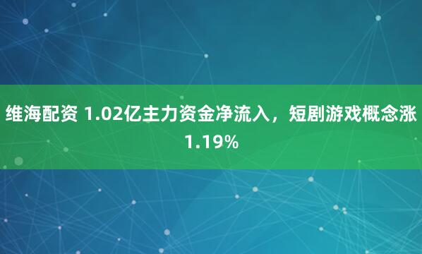 维海配资 1.02亿主力资金净流入，短剧游戏概念涨1.19%