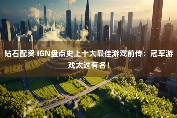 钻石配资 IGN盘点史上十大最佳游戏前传：冠军游戏太过有名！