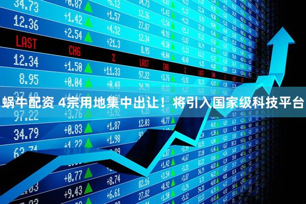 蜗牛配资 4宗用地集中出让！将引入国家级科技平台