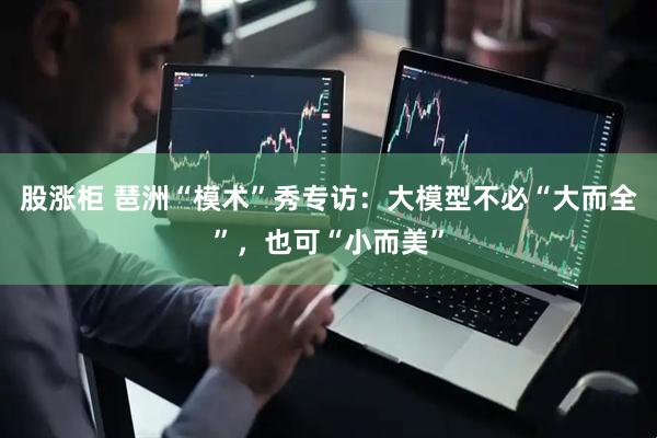 股涨柜 琶洲“模术”秀专访：大模型不必“大而全”，也可“小而美”