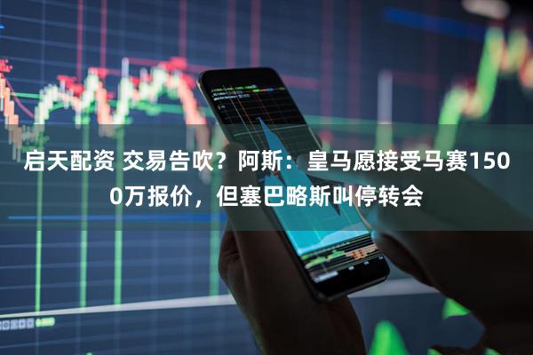启天配资 交易告吹？阿斯：皇马愿接受马赛1500万报价，但塞巴略斯叫停转会