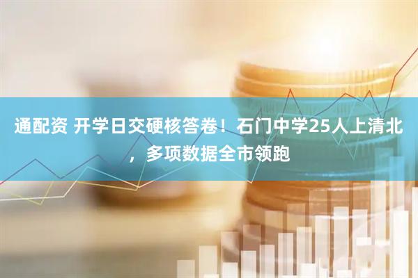 通配资 开学日交硬核答卷！石门中学25人上清北，多项数据全市领跑