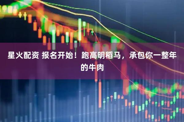 星火配资 报名开始！跑高明稻马，承包你一整年的牛肉