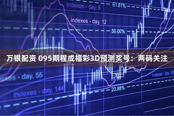 万银配资 095期程成福彩3D预测奖号：两码关注