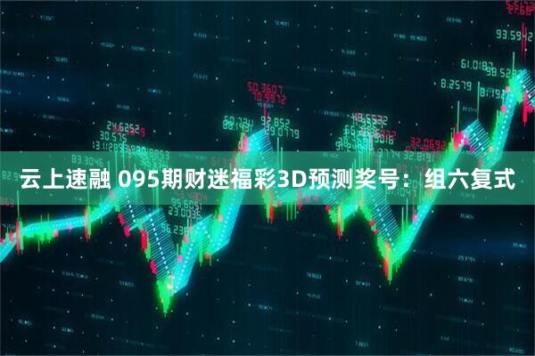 云上速融 095期财迷福彩3D预测奖号：组六复式