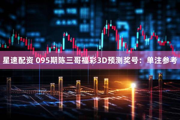 星速配资 095期陈三哥福彩3D预测奖号：单注参考