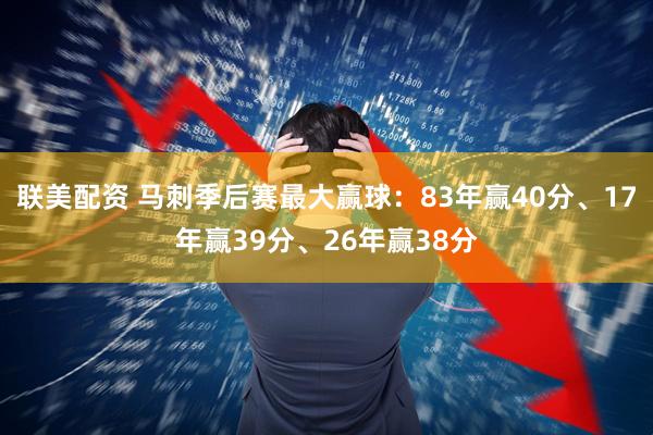 联美配资 马刺季后赛最大赢球：83年赢40分、17年赢39分、26年赢38分