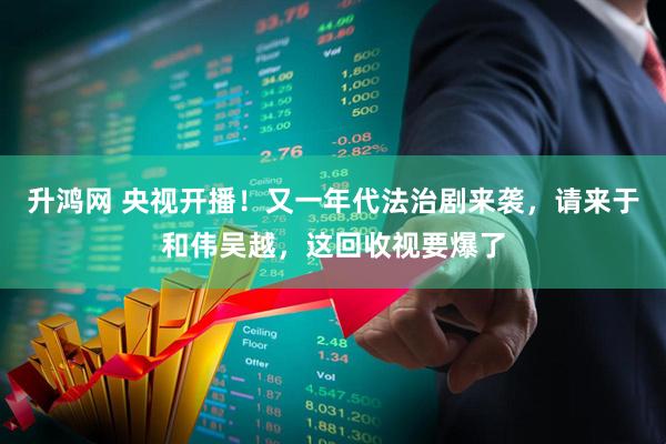 升鸿网 央视开播!又一年代法治剧来袭,请来于和伟吴越,这回收视要爆了